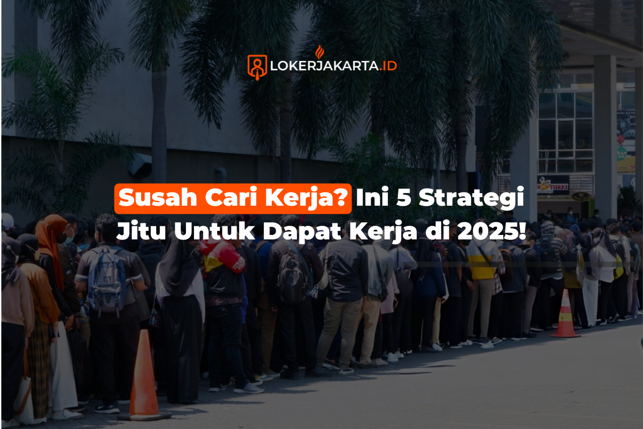 Susah Cari Kerja? Ini 5 Strategi Jitu Untuk Dapat Kerja di 2025!